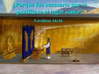 ¿Porque fue necesario que se purificara el lugar santo? Levíticos 16:16  