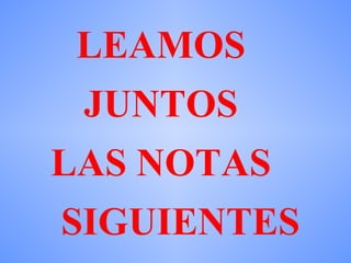 LEAMOS  JUNTOS  LAS NOTAS  SIGUIENTES 