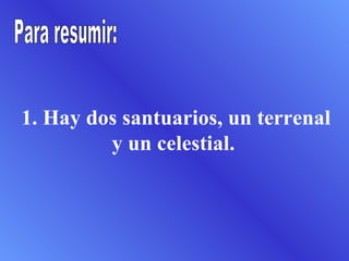 1. Hay dos santuarios, un terrenal y un celestial.  Para resumir: 