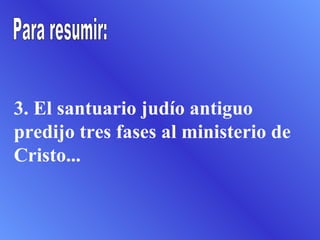 3. El santuario judío antiguo predijo tres fases al ministerio de Cristo... Para resumir: 
