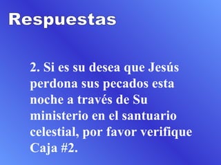 2. Si es su desea que Jesús perdona sus pecados esta noche a través de Su ministerio en el santuario celestial, por favor verifique Caja #2.  Respuestas 