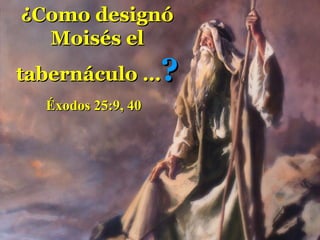 ¿Como designó
  Moisés el
tabernáculo …       ?
  Éxodos 25:9, 40
 