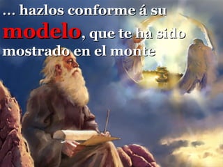 … hazlos conforme á su
modelo, que te ha sido
mostrado en el monte
 