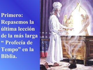 Primero:
Repasemos la
última lección
de la más larga
“ Profecía de
Tempo” en la
Biblia.
 