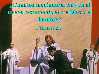¿Cuantos mediadores hay en el
nuevo testamento entre Dios y el
           hombre?
          1 Timoteo 2:5
 