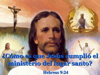 ¿Cómo es que Jesús cumplió el
  ministerio del lugar santo?
            Hebreos 9:24
 