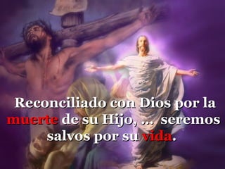 Reconciliado con Dios por la
muerte de su Hijo, … seremos
     salvos por su vida.
 
