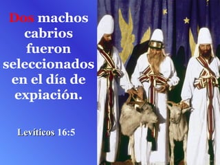 Dos machos
   cabrios
    fueron
seleccionados
 en el día de
  expiación.

  Levíticos 16:5
 