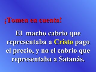 ¡Tomen en cuenta!
    El macho cabrio que
representaba a Cristo pago
el precio, y no el cabrio que
  representaba a Satanás.
 