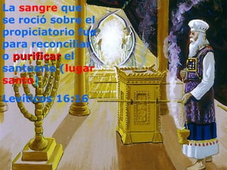 La sangre que
se roció sobre el
propiciatorio fue
para reconciliar
o purificar el
santuario (lugar
santo)
Levíticos 16:16
 