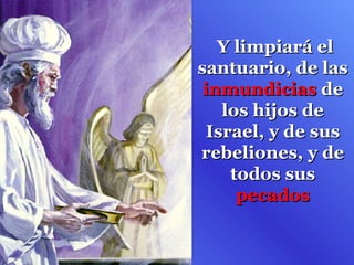 Y limpiará el
santuario, de las
 inmundicias de
   los hijos de
 Israel, y de sus
rebeliones, y de
    todos sus
     pecados
 