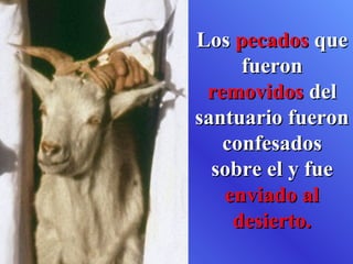 Los pecados que
     fueron
 removidos del
santuario fueron
   confesados
  sobre el y fue
   enviado al
    desierto.
 