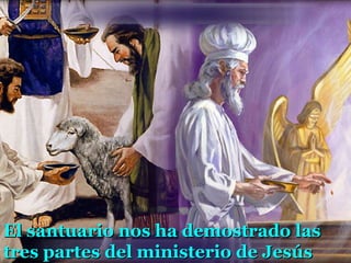 El santuario nos ha demostrado las
tres partes del ministerio de Jesús
 