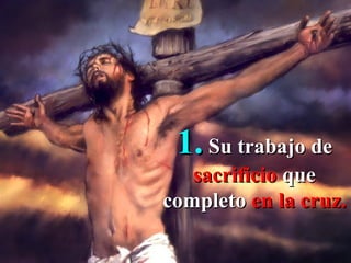 1. Su trabajo de
   sacrificio que
completo en la cruz.
 