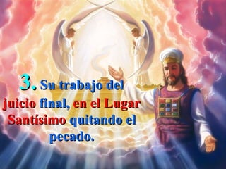 3. Su trabajo del
juicio final, en el Lugar
 Santísimo quitando el
         pecado.
 
