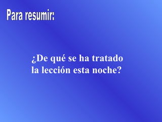 ¿De qué se ha tratado
la lección esta noche?
 