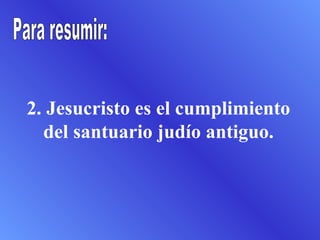 2. Jesucristo es el cumplimiento
  del santuario judío antiguo.
 