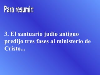 3. El santuario judío antiguo
predijo tres fases al ministerio de
Cristo...
 