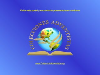 Visita este portal y encontrarás presentaciones similares




              www.ColeccionAdventista.org
 