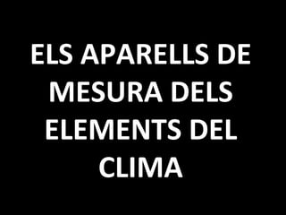 ELS APARELLS DE MESURA DELS ELEMENTS DEL CLIMA 