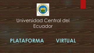 Universidad Central del
Ecuador
PLATAFORMA VIRTUAL
 