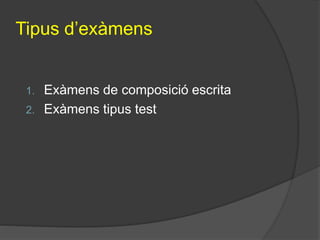 Tipus d’exàmens
1. Exàmens de composició escrita
2. Exàmens tipus test
 