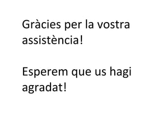 Gràcies per la vostra
assistència!
Esperem que us hagi
agradat!
 