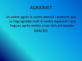 AGRAÏMET
Us volem agrair la vostra atenció i esperem que
us hagi agradat molt la nostre exposició i que
hagueu après moltes coses dels artròpodes.
GRÀCIES!
 