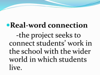 Real-word connection
-the project seeks to
connect students’ work in
the school with the wider
world in which students
live.
 