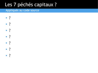 Les 7 péchés capitaux ?
Appliqués au code source

   ?
   ?
   ?
   ?
   ?
   ?
   ?
 