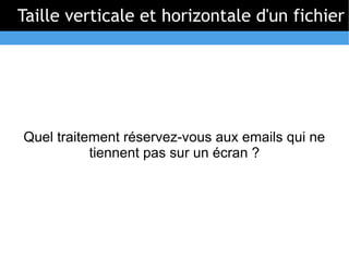 Taille verticale et horizontale d'un fichier




Quel traitement réservez-vous aux emails qui ne
           tiennent pas sur un écran ?
 