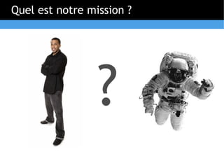 Quel est notre mission ?




                 ?
 