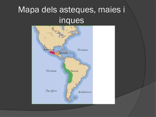Mapa dels asteques, maies i
inques
 