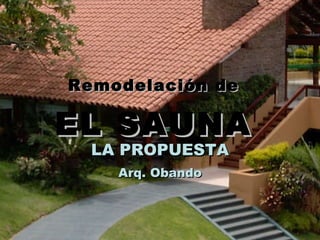 Remodelación de   EL   SAUNA  LA PROPUESTA Arq. Obando 