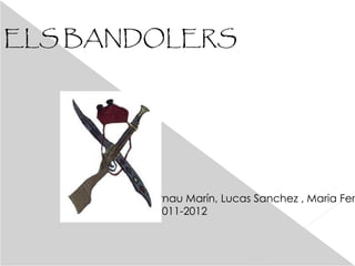 ELS BANDOLERS De: Arnau Marín, Lucas Sanchez , Maria Ferrer Xavi Gesa. Curs:2011-2012 