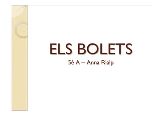 ELS BOLETS
  5è A – Anna Rialp
 