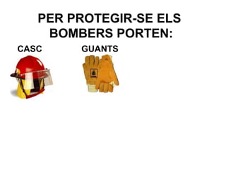 PER PROTEGIR-SE ELS
BOMBERS PORTEN:
CASC

GUANTS

 