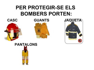 PER PROTEGIR-SE ELS
BOMBERS PORTEN:
CASC

GUANTS

PANTALONS

JAQUETA

 