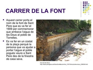 CARRER DE LA FONT DE
L’OMEDA
 Aquest

carrer indica el camí cap a la font
de l’Omeda.
 La placa mostra la font, el rec d...