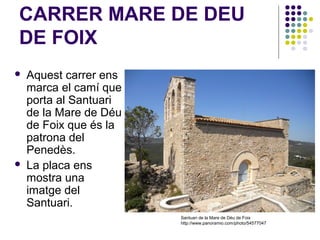 CARRER DE MONTSERRAT




Aquest carrer ens
marca el camí que
porta al Monestir de
Montserrat que és la
patrona de
Catalu...
