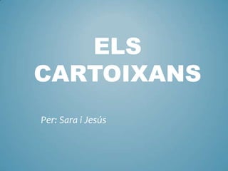 ELS
CARTOIXANS
Per: Sara i Jesús
 