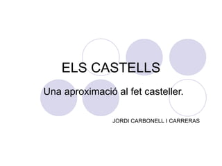 ELS CASTELLS Una aproximació al fet casteller. JORDI CARBONELL I CARRERAS 
