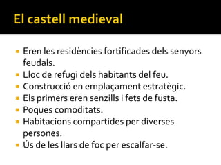    Eren les residències fortificades dels senyors
    feudals.
   Lloc de refugi dels habitants del feu.
   Construcció...