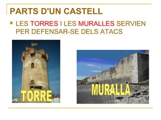 PARTS D'UN CASTELL
   LES TORRES I LES MURALLES SERVIEN
    PER DEFENSAR-SE DELS ATACS
 