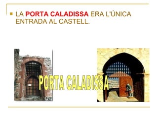    LA PORTA CALADISSA ERA L'ÚNICA
    ENTRADA AL CASTELL.
 