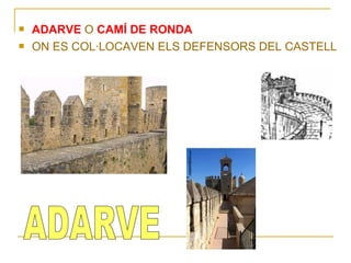    ADARVE O CAMÍ DE RONDA
   ON ES COL·LOCAVEN ELS DEFENSORS DEL CASTELL
 
