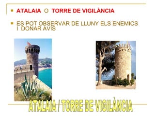    ATALAIA O TORRE DE VIGILÀNCIA

   ES POT OBSERVAR DE LLUNY ELS ENEMICS
    I DONAR AVÍS
 