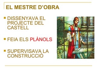 EL MESTRE D’OBRA
   DISSENYAVA EL
    PROJECTE DEL
    CASTELL

   FEIA ELS PLÀNOLS

   SUPERVISAVA LA
    CONSTRUCCIÓ
 
