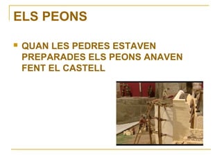 ELS PEONS

   QUAN LES PEDRES ESTAVEN
    PREPARADES ELS PEONS ANAVEN
    FENT EL CASTELL
 