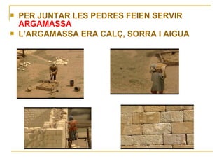    PER JUNTAR LES PEDRES FEIEN SERVIR
    ARGAMASSA
   L’ARGAMASSA ERA CALÇ, SORRA I AIGUA
 